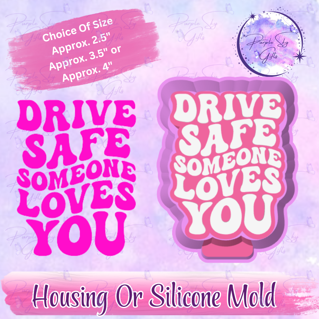 Drive Safe Someone Loves You Mold Housing or Silicone Mold