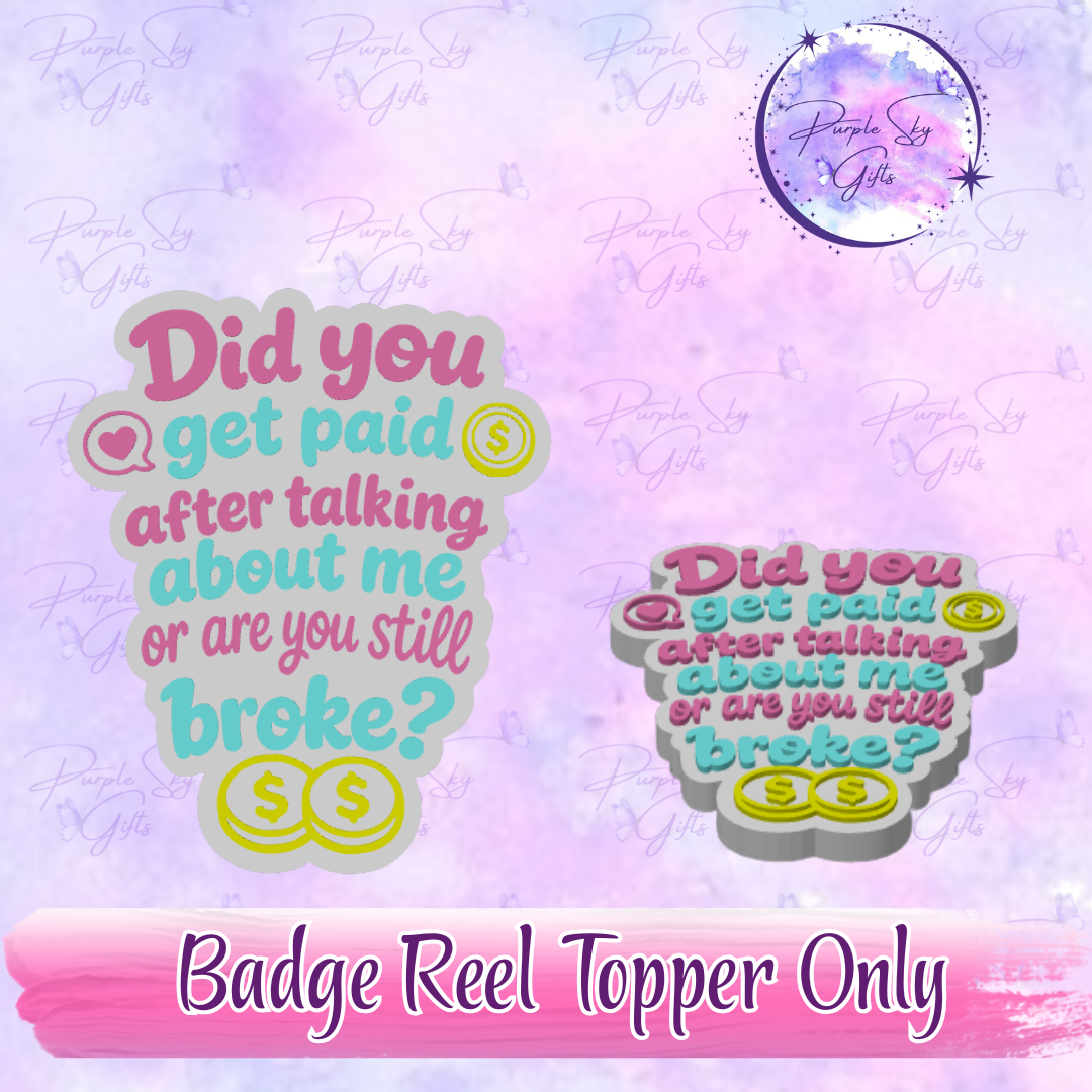 Did You Get Paid After Talking About Me Or Are You Still Broke? Badge Reel With Topper - Or Topper Only