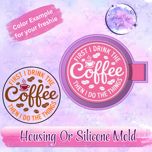 First I Drink The Coffee Then I Do The Things Freshie Mold Housing or Silicone Mold