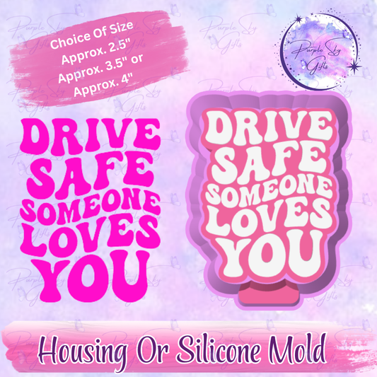 Drive Safe Someone Loves You Mold Housing or Silicone Mold