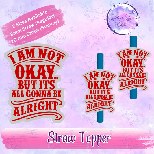 I Am Not Okay But It's All Gonna Be Alright Straw Topper