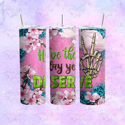 Have The Day You Deserve 20 oz Tumbler