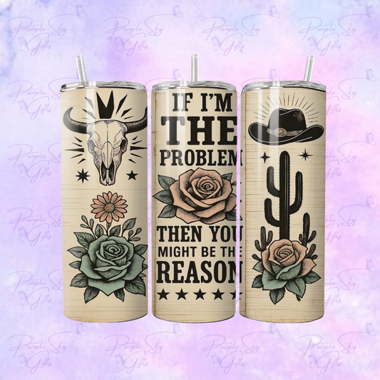 If I'm The Problem Then You Might Be The Reason 20 oz Tumbler