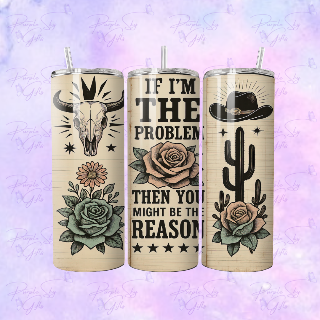 If I'm The Problem Then You Might Be The Reason 20 or 30 oz Tumbler